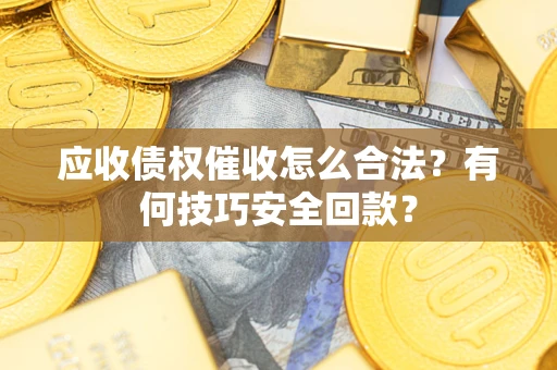 济南应收债权催收怎么合法?有何技巧安全回款? 济南应收债权催收怎么合法?有何技巧安全回款?